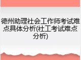 德州助理社会工作师考试难点具体分析(社工考试难点分析)
