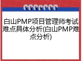 白山PMP项目管理师考试难点具体分析(白山PMP难点分析)