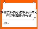 淮北资料员考试难点具体分析(资料员难点分析)