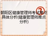 朝阳区健康管理师考试难点具体分析(健康管理师难点分析)
