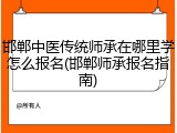 邯郸中医传统师承在哪里学怎么报名(邯郸师承报名指南)