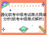 通化软考中级考试难点具体分析(软考中级难点解析)