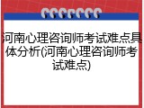 河南心理咨询师考试难点具体分析(河南心理咨询师考试难点)