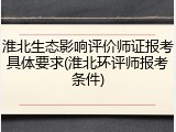淮北生态影响评价师证报考具体要求(淮北环评师报考条件)