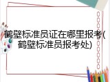 鹤壁标准员证在哪里报考(鹤壁标准员报考处)
