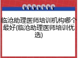 临沧助理医师培训机构哪个最好(临沧助理医师培训优选)