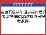 安康五级消防设施操作员报考资格详解(消防操作员报考条件)