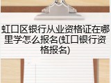 虹口区银行从业资格证在哪里学怎么报名(虹口银行资格报名)