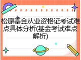 松原基金从业资格证考试难点具体分析(基金考试难点解析)