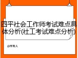 四平社会工作师考试难点具体分析(社工考试难点分析)