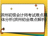 滨州初级会计师考试难点具体分析(滨州初会难点解析)