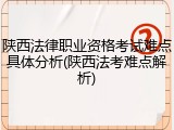 陕西法律职业资格考试难点具体分析(陕西法考难点解析)