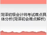菏泽初级会计师考试难点具体分析(菏泽初会难点解析)