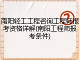 南阳轻工工程咨询工程师报考资格详解(南阳工程师报考条件)
