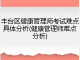 丰台区健康管理师考试难点具体分析(健康管理师难点分析)