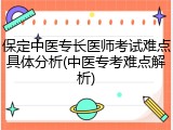 保定中医专长医师考试难点具体分析(中医专考难点解析)