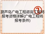 葫芦岛广电工程咨询工程师报考资格详解(广电工程师报考条件)