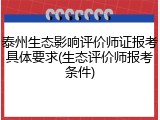 泰州生态影响评价师证报考具体要求(生态评价师报考条件)