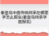 秦皇岛中医传统师承在哪里学怎么报名(秦皇岛师承学医报名)