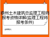 泰州土木建筑总监理工程师报考资格详解(监理工程师报考条件)