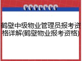 鹤壁中级物业管理员报考资格详解(鹤壁物业报考资格)