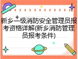 新乡一级消防安全管理员报考资格详解(新乡消防管理员报考条件)