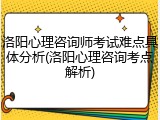 洛阳心理咨询师考试难点具体分析(洛阳心理咨询考点解析)