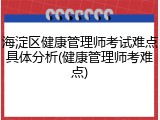 海淀区健康管理师考试难点具体分析(健康管理师考难点)