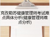 克孜勒苏健康管理师考试难点具体分析(健康管理师难点分析)