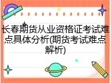长春期货从业资格证考试难点具体分析(期货考试难点解析)