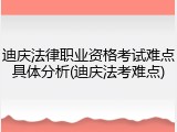 迪庆法律职业资格考试难点具体分析(迪庆法考难点)