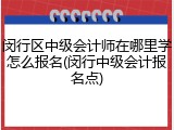 闵行区中级会计师在哪里学怎么报名(闵行中级会计报名点)