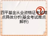 四平基金从业资格证考试难点具体分析(基金考试难点解析)