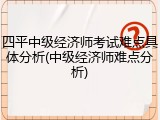 四平中级经济师考试难点具体分析(中级经济师难点分析)