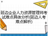 延边企业人力资源管理师考试难点具体分析(延边人考难点解析)