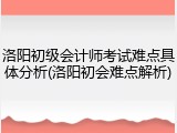 洛阳初级会计师考试难点具体分析(洛阳初会难点解析)