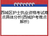 西城区护士执业资格考试难点具体分析(西城护考难点解析)