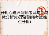 开封心理咨询师考试难点具体分析(心理咨询师考试难点分析)