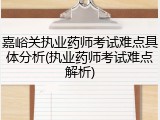 嘉峪关执业药师考试难点具体分析(执业药师考试难点解析)