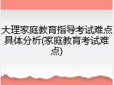 大理家庭教育指导考试难点具体分析(家庭教育考试难点)