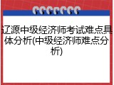 辽源中级经济师考试难点具体分析(中级经济师难点分析)