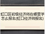虹口区初级经济师在哪里学怎么报名(虹口经济师报名)