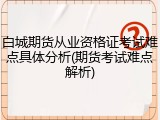 白城期货从业资格证考试难点具体分析(期货考试难点解析)
