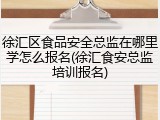 徐汇区食品安全总监在哪里学怎么报名(徐汇食安总监培训报名)