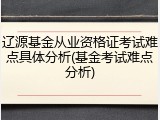 辽源基金从业资格证考试难点具体分析(基金考试难点分析)