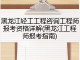 黑龙江轻工工程咨询工程师报考资格详解(黑龙江工程师报考指南)