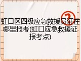虹口区四级应急救援员证在哪里报考(虹口应急救援证报考点)