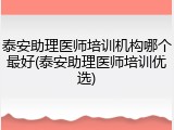 泰安助理医师培训机构哪个最好(泰安助理医师培训优选)