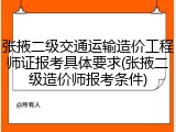 张掖二级交通运输造价工程师证报考具体要求(张掖二级造价师报考条件)
