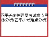 四平养老护理员考试难点具体分析(四平护考难点分析)